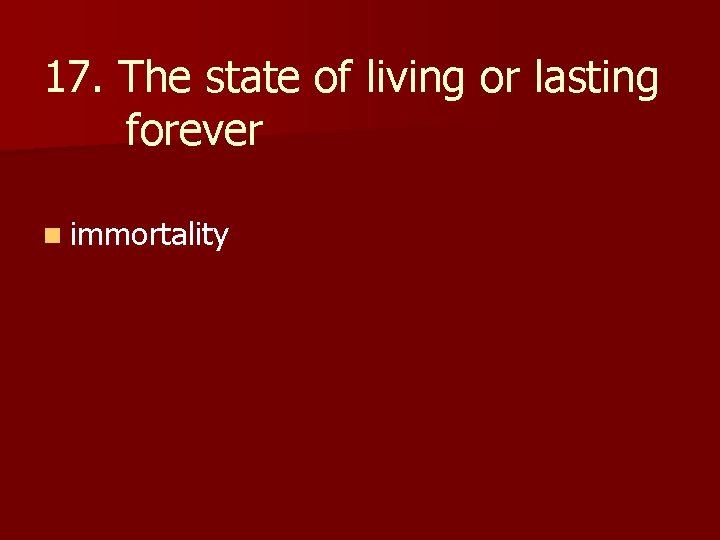 17. The state of living or lasting forever n immortality 