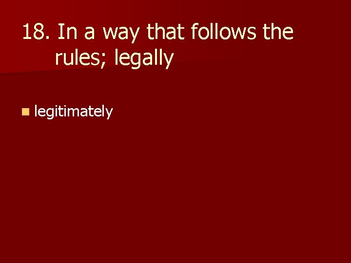 18. In a way that follows the rules; legally n legitimately 