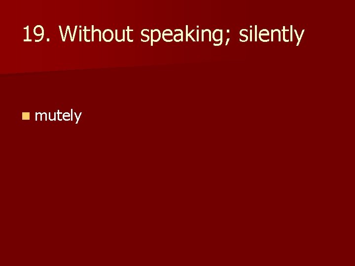 19. Without speaking; silently n mutely 