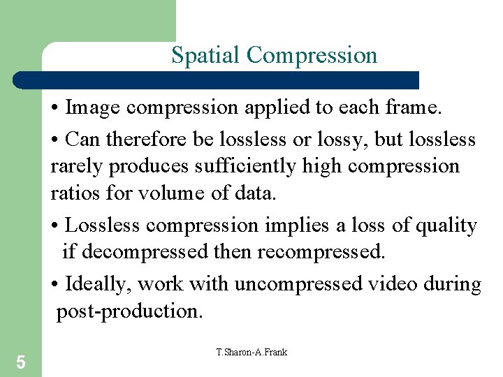 Spatial Compression • Image compression applied to each frame. • Can therefore be lossless