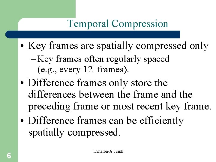 Temporal Compression • Key frames are spatially compressed only – Key frames often regularly