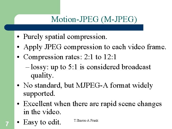 Motion-JPEG (M-JPEG) 7 • Purely spatial compression. • Apply JPEG compression to each video