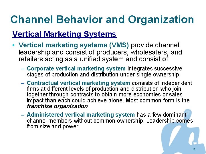 Channel Behavior and Organization Vertical Marketing Systems • Vertical marketing systems (VMS) provide channel