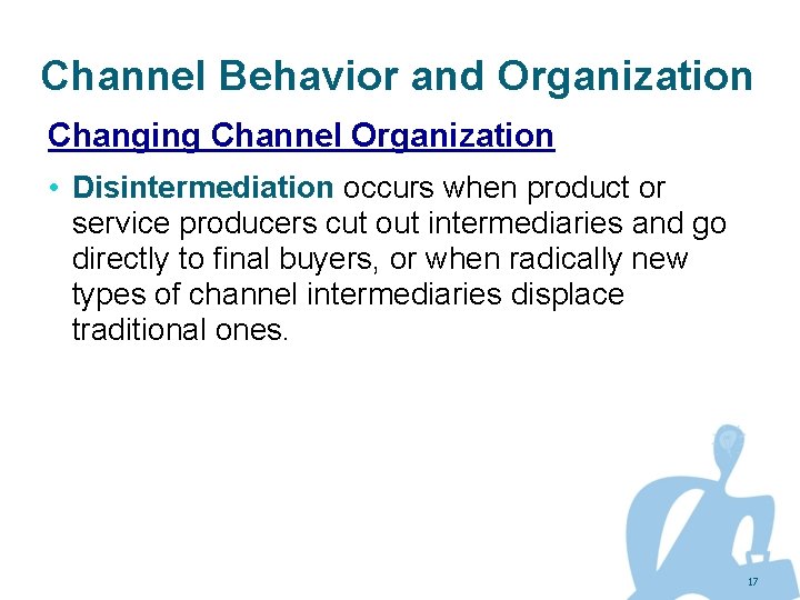 Channel Behavior and Organization Changing Channel Organization • Disintermediation occurs when product or service