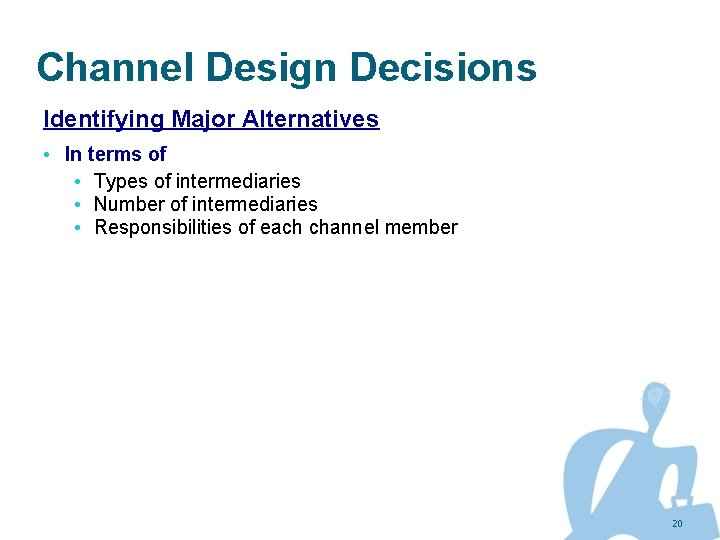 Channel Design Decisions Identifying Major Alternatives • In terms of • Types of intermediaries