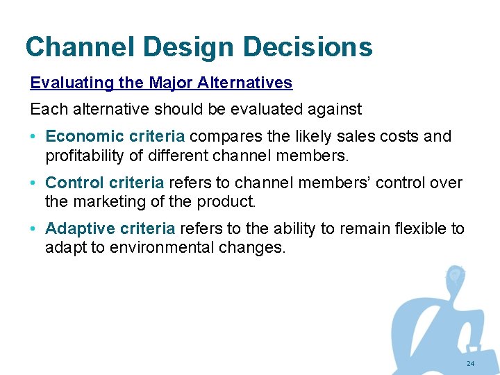 Channel Design Decisions Evaluating the Major Alternatives Each alternative should be evaluated against •