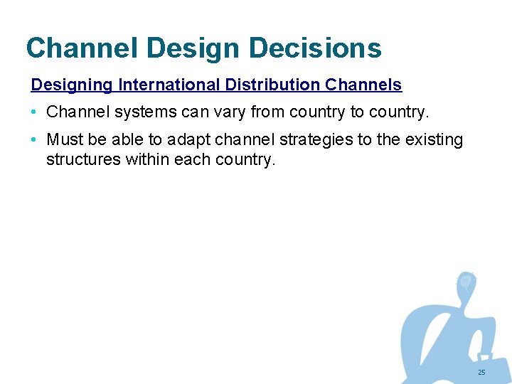 Channel Design Decisions Designing International Distribution Channels • Channel systems can vary from country