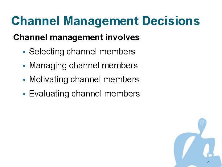 Channel Management Decisions Channel management involves • Selecting channel members • Managing channel members
