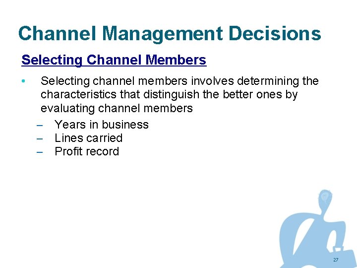 Channel Management Decisions Selecting Channel Members • Selecting channel members involves determining the characteristics
