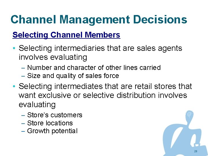Channel Management Decisions Selecting Channel Members • Selecting intermediaries that are sales agents involves