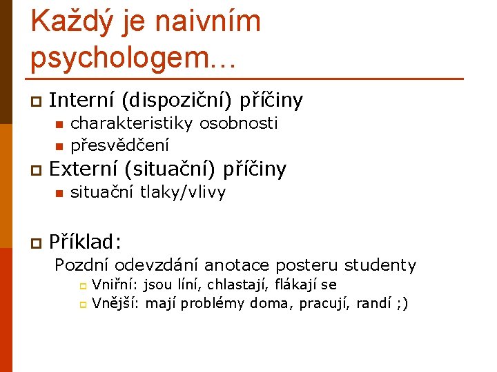 Každý je naivním psychologem… p Interní (dispoziční) příčiny n n p Externí (situační) příčiny