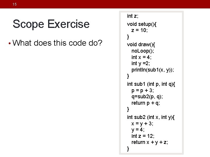 15 Scope Exercise • What does this code do? int z; void setup(){ z