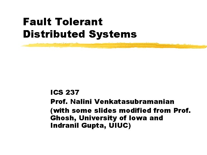 Fault Tolerant Distributed Systems ICS 237 Prof. Nalini Venkatasubramanian (with some slides modified from