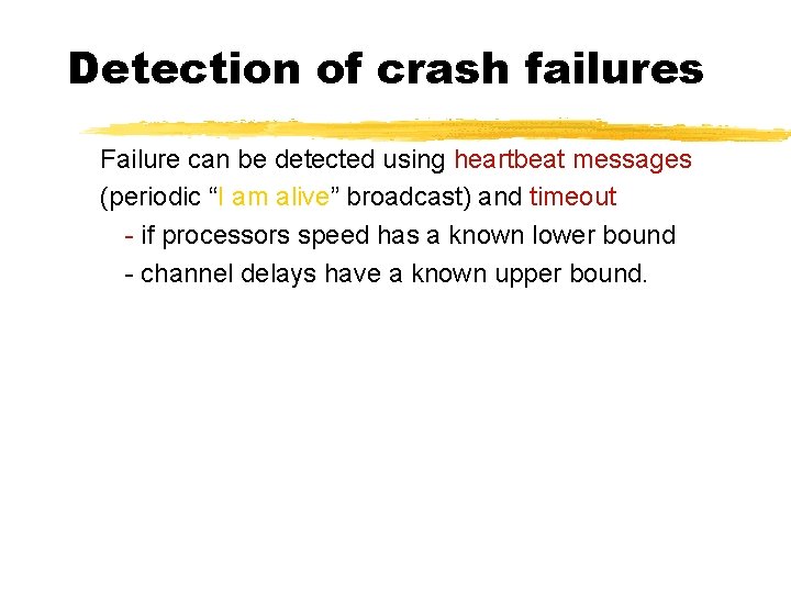 Detection of crash failures Failure can be detected using heartbeat messages (periodic “I am