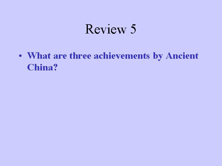 Review 5 • What are three achievements by Ancient China? 