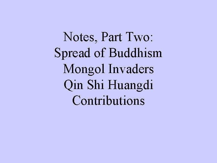 Notes, Part Two: Spread of Buddhism Mongol Invaders Qin Shi Huangdi Contributions 