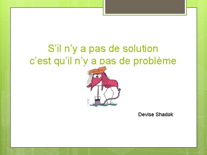 S’il n’y a pas de solution c’est qu’il n’y a pas de problème Devise