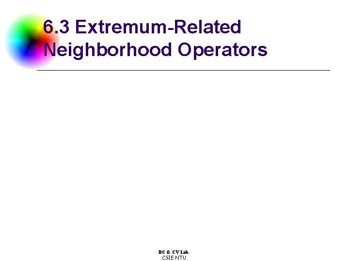 6. 3 Extremum-Related Neighborhood Operators DC & CV Lab. CSIE NTU 
