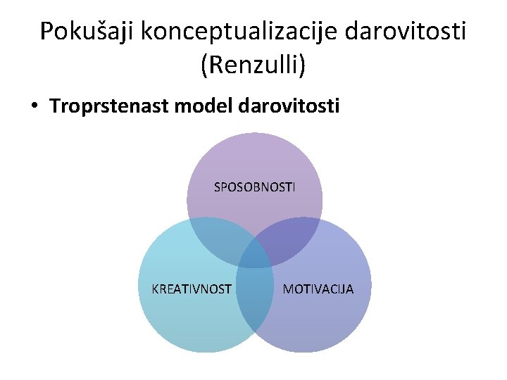 Pokušaji konceptualizacije darovitosti (Renzulli) • Troprstenast model darovitosti SPOSOBNOSTI KREATIVNOST MOTIVACIJA 