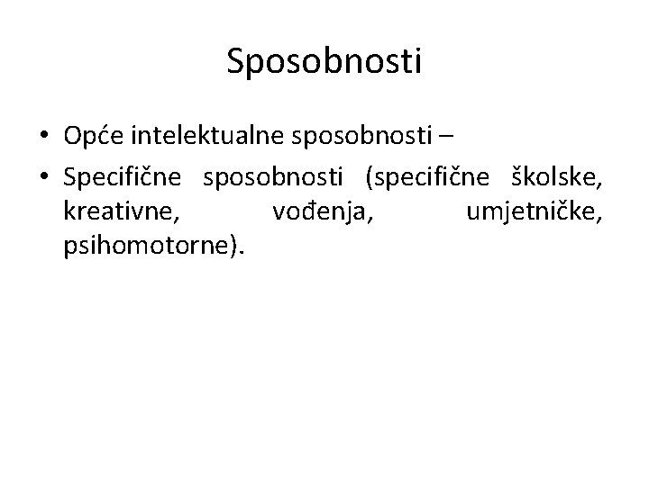 Sposobnosti • Opće intelektualne sposobnosti – • Specifične sposobnosti (specifične školske, kreativne, vođenja, umjetničke,