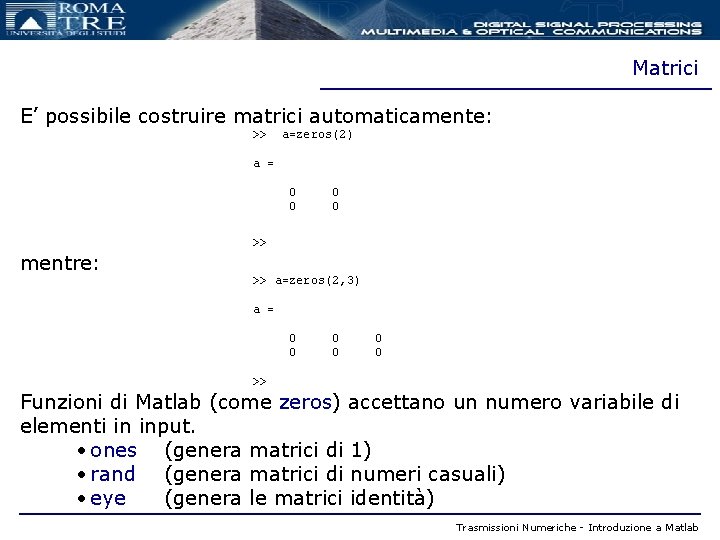 Matrici E’ possibile costruire matrici automaticamente: >> a=zeros(2) a = 0 0 >> mentre: