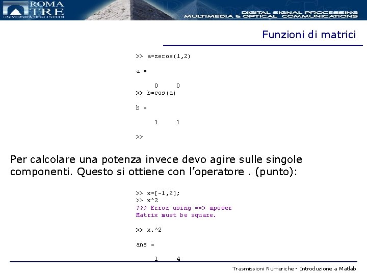 Funzioni di matrici >> a=zeros(1, 2) a = 0 0 >> b=cos(a) b =