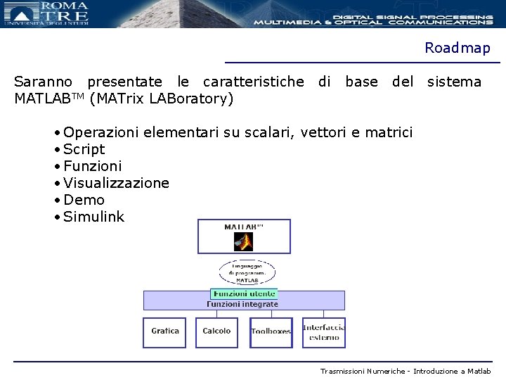 Roadmap Saranno presentate le caratteristiche MATLABTM (MATrix LABoratory) di base del sistema • Operazioni