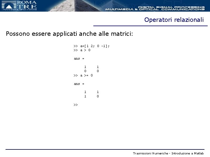 Operatori relazionali Possono essere applicati anche alle matrici: >> a=[1 2; 0 -1]; >>