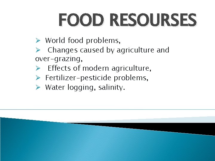 FOOD RESOURSES Ø World food problems, Ø Changes caused by agriculture and over-grazing, Ø