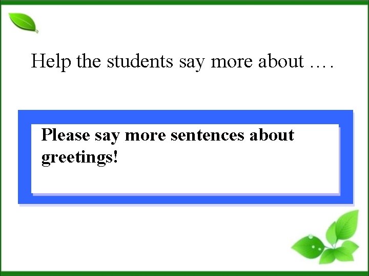 Help the students say more about …. Please say more sentences about greetings! 