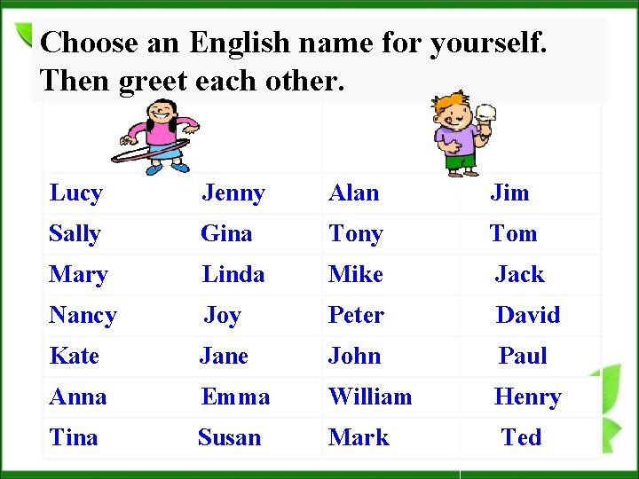 Choose an English name for yourself. Then greet each other. Lucy Jenny Alan Jim