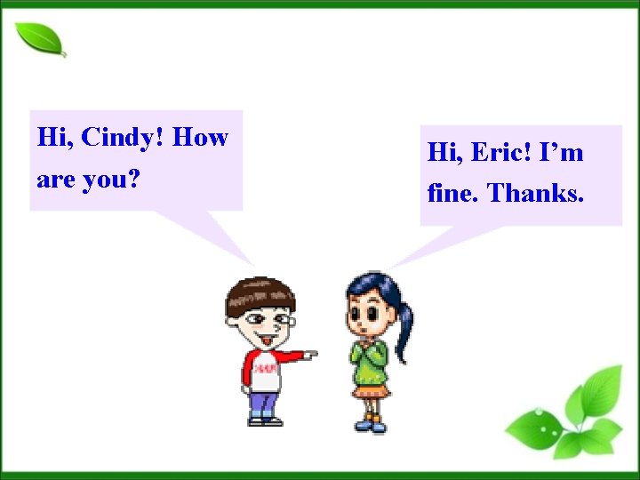 Hi, Cindy! How are you? Hi, Eric! I’m fine. Thanks. 