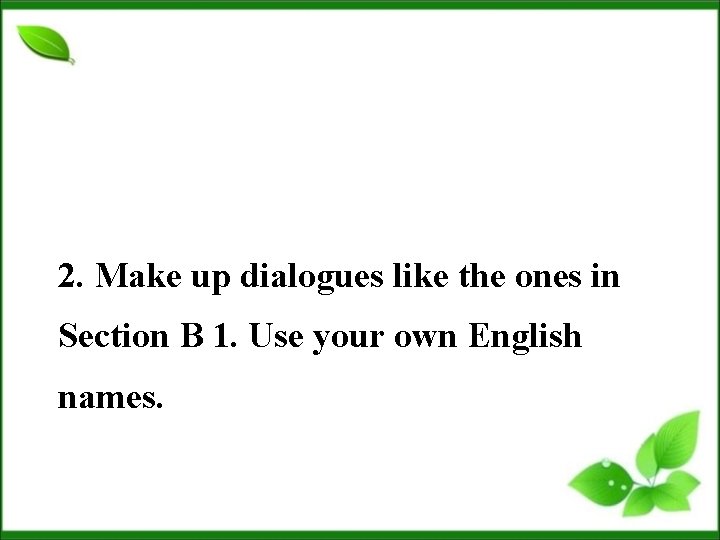 2. Make up dialogues like the ones in Section B 1. Use your own