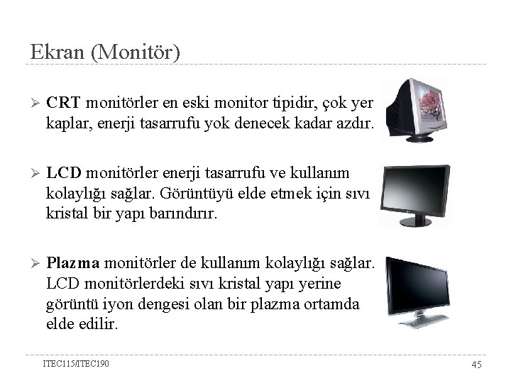 Ekran (Monitör) Ø CRT monitörler en eski monitor tipidir, çok yer kaplar, enerji tasarrufu