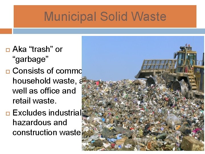 Municipal Solid Waste Aka “trash” or “garbage” Consists of common household waste, as well