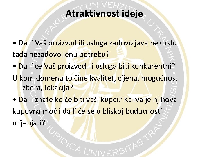 Atraktivnost ideje • Da li Vaš proizvod ili usluga zadovoljava neku do tada nezadovoljenu Atraktivnost ideje • Da li Vaš proizvod ili usluga zadovoljava neku do tada nezadovoljenu