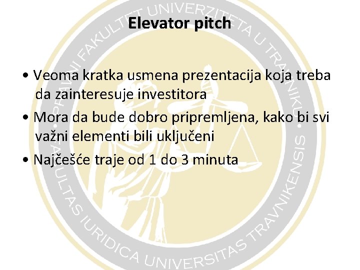 Elevator pitch • Veoma kratka usmena prezentacija koja treba da zainteresuje investitora • Mora Elevator pitch • Veoma kratka usmena prezentacija koja treba da zainteresuje investitora • Mora