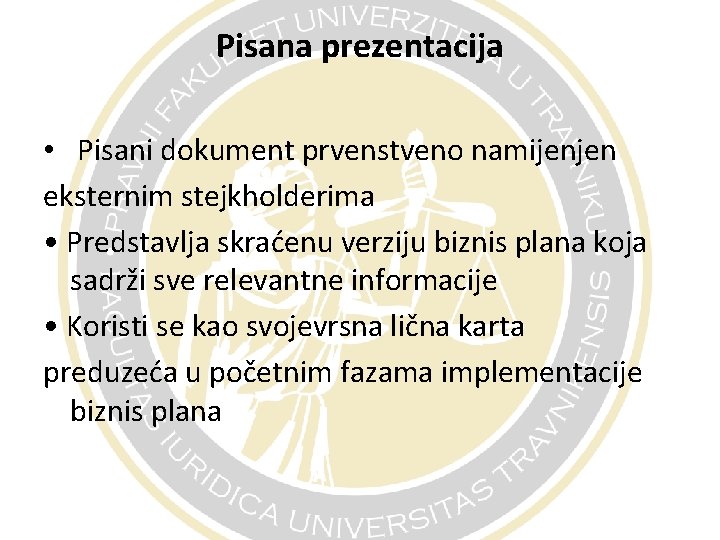 Pisana prezentacija • Pisani dokument prvenstveno namijenjen eksternim stejkholderima • Predstavlja skraćenu verziju biznis