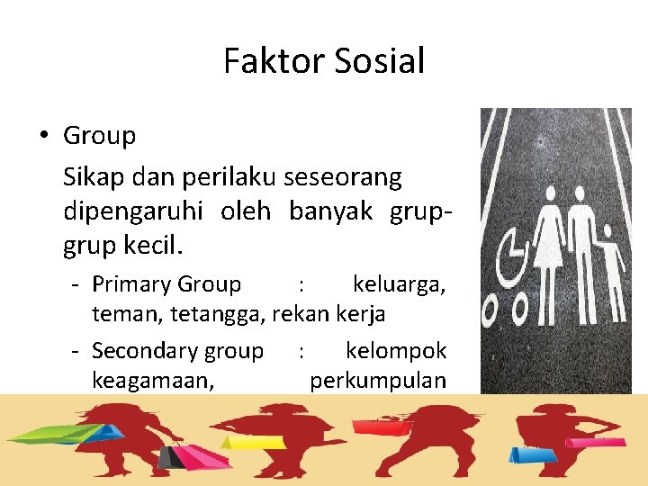 Faktor Sosial • Group Sikap dan perilaku seseorang dipengaruhi oleh banyak grup kecil. -