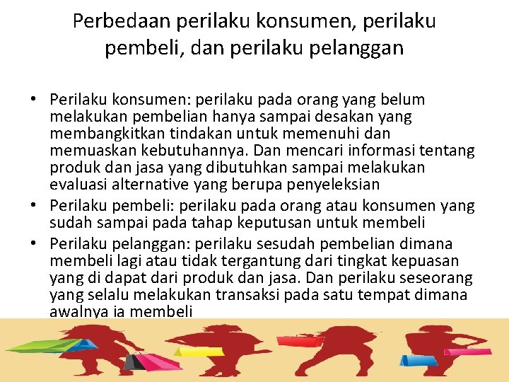 Perbedaan perilaku konsumen, perilaku pembeli, dan perilaku pelanggan • Perilaku konsumen: perilaku pada orang