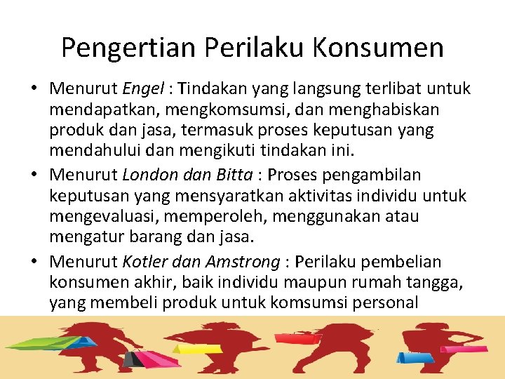 Pengertian Perilaku Konsumen • Menurut Engel : Tindakan yang langsung terlibat untuk mendapatkan, mengkomsumsi,