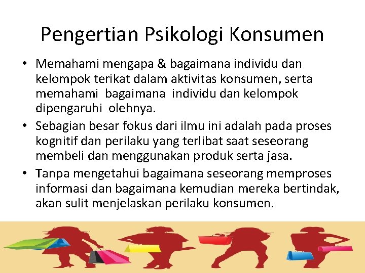 Pengertian Psikologi Konsumen • Memahami mengapa & bagaimana individu dan kelompok terikat dalam aktivitas