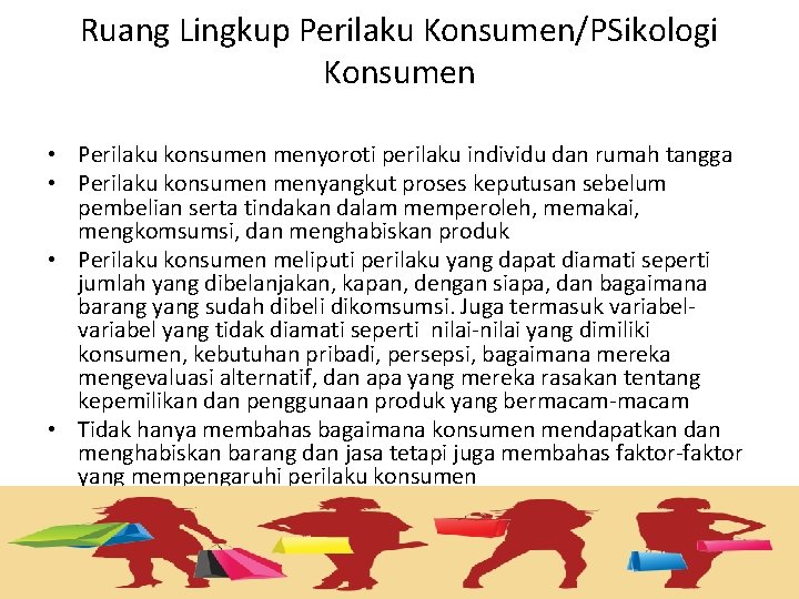 Ruang Lingkup Perilaku Konsumen/PSikologi Konsumen • Perilaku konsumen menyoroti perilaku individu dan rumah tangga