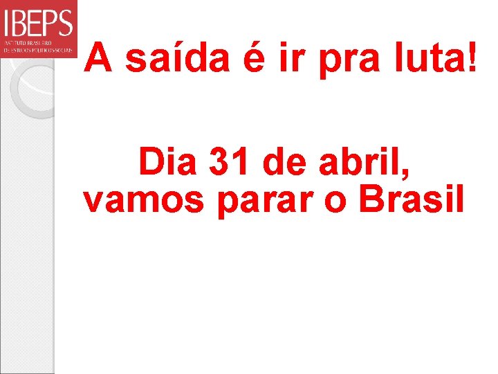 A saída é ir pra luta! Dia 31 de abril, vamos parar o Brasil