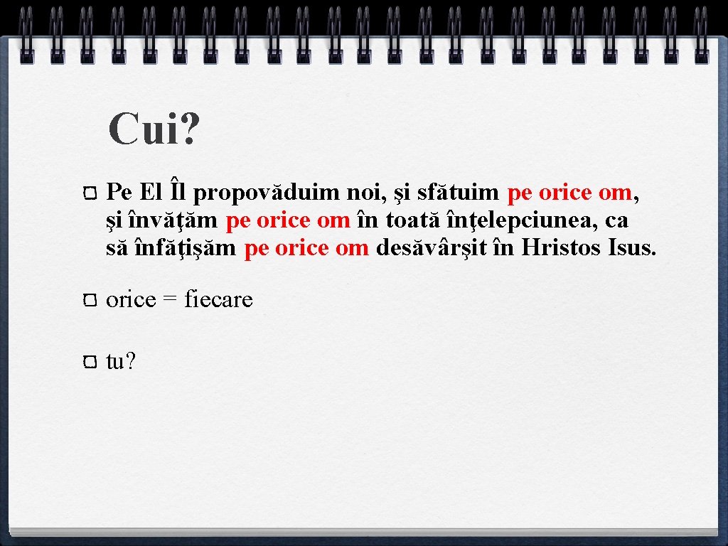 Cui? Pe El Îl propovăduim noi, şi sfătuim pe orice om, şi învăţăm pe