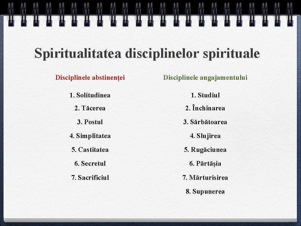 Spiritualitatea disciplinelor spirituale Disciplinele abstinenţei Disciplinele angajamentului 1. Solitudinea 1. Studiul 2. Tăcerea 2.