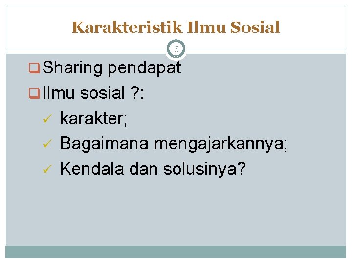 Karakteristik Ilmu Sosial 5 q Sharing pendapat q Ilmu sosial ? : ü ü