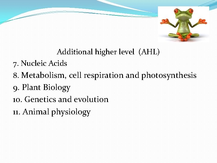 Additional higher level (AHL) 7. Nucleic Acids 8. Metabolism, cell respiration and photosynthesis 9.