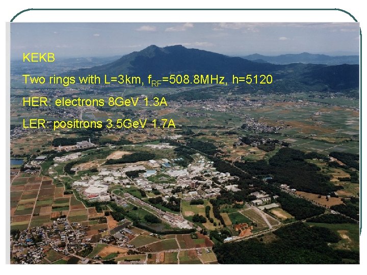 KEKB Two rings with L=3 km, f. RF=508. 8 MHz, h=5120 HER: electrons 8