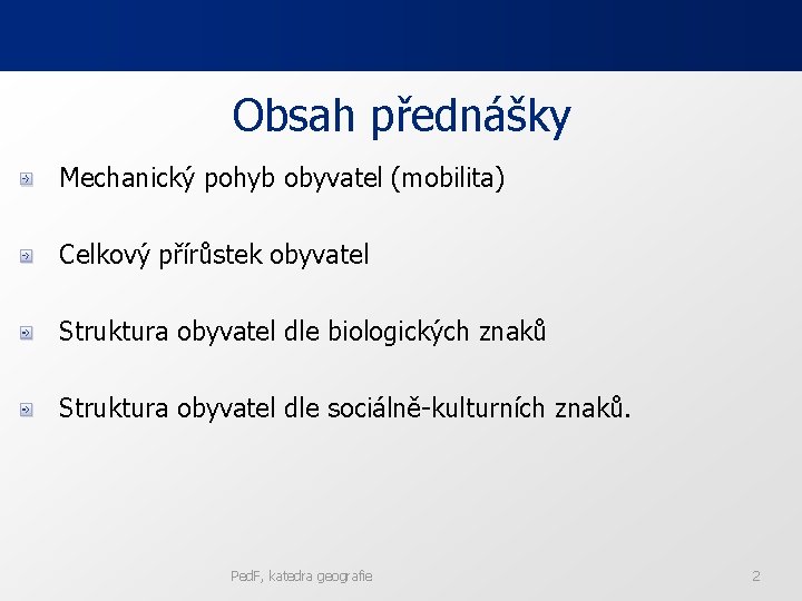 Obsah přednášky Mechanický pohyb obyvatel (mobilita) Celkový přírůstek obyvatel Struktura obyvatel dle biologických znaků